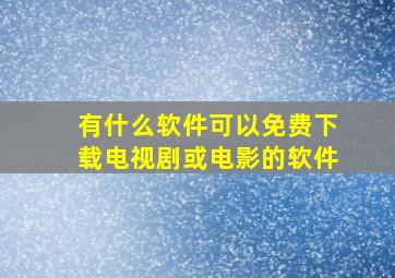 有什么软件可以免费下载电视剧或电影的软件