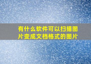 有什么软件可以扫描图片变成文档格式的图片