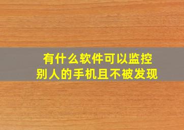 有什么软件可以监控别人的手机且不被发现