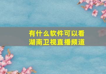 有什么软件可以看湖南卫视直播频道