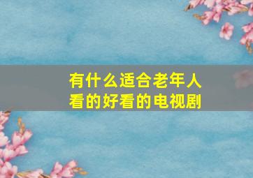 有什么适合老年人看的好看的电视剧