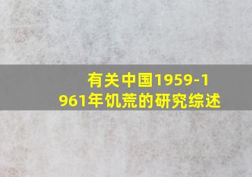 有关中国1959-1961年饥荒的研究综述