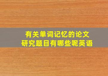 有关单词记忆的论文研究题目有哪些呢英语