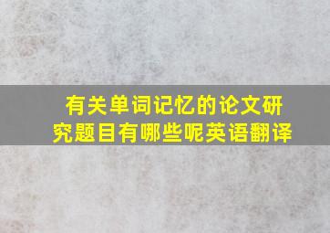 有关单词记忆的论文研究题目有哪些呢英语翻译