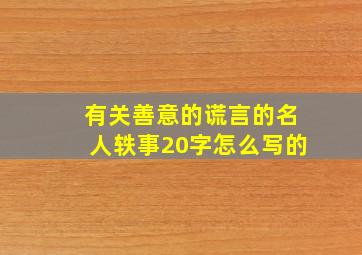 有关善意的谎言的名人轶事20字怎么写的