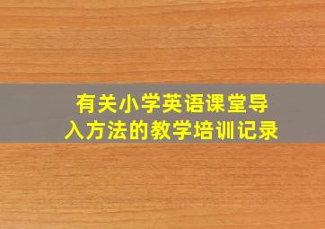 有关小学英语课堂导入方法的教学培训记录