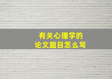 有关心理学的论文题目怎么写