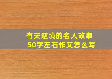 有关逆境的名人故事50字左右作文怎么写