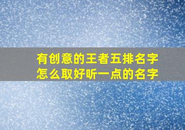 有创意的王者五排名字怎么取好听一点的名字