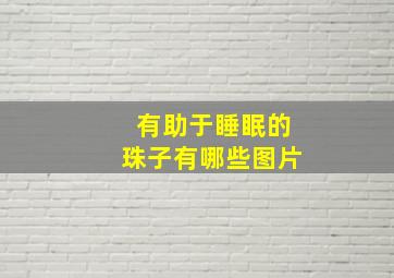 有助于睡眠的珠子有哪些图片