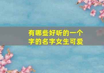 有哪些好听的一个字的名字女生可爱