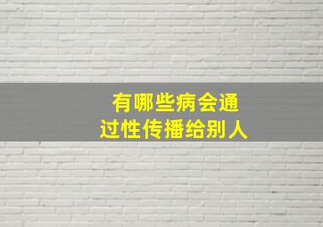 有哪些病会通过性传播给别人