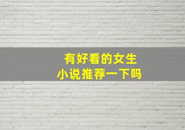 有好看的女生小说推荐一下吗