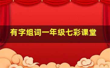 有字组词一年级七彩课堂