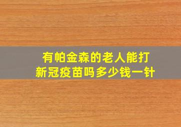 有帕金森的老人能打新冠疫苗吗多少钱一针