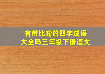 有带比喻的四字成语大全吗三年级下册语文