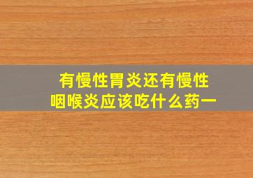 有慢性胃炎还有慢性咽喉炎应该吃什么药一