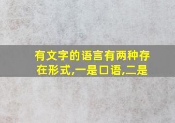 有文字的语言有两种存在形式,一是口语,二是