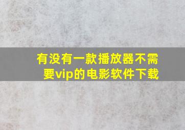 有没有一款播放器不需要vip的电影软件下载