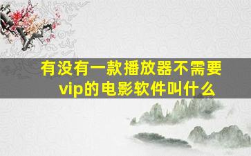 有没有一款播放器不需要vip的电影软件叫什么