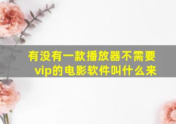 有没有一款播放器不需要vip的电影软件叫什么来