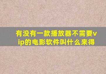 有没有一款播放器不需要vip的电影软件叫什么来得