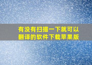 有没有扫描一下就可以翻译的软件下载苹果版