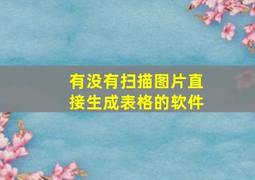 有没有扫描图片直接生成表格的软件