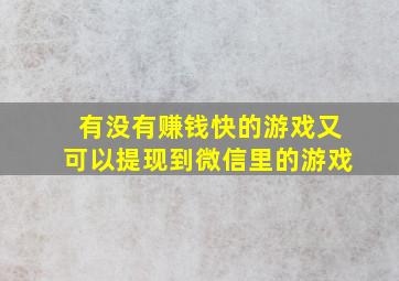 有没有赚钱快的游戏又可以提现到微信里的游戏