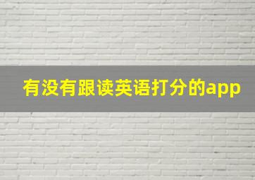 有没有跟读英语打分的app