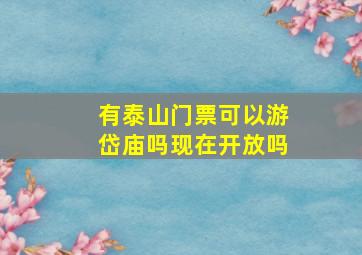 有泰山门票可以游岱庙吗现在开放吗