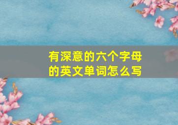 有深意的六个字母的英文单词怎么写