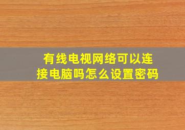 有线电视网络可以连接电脑吗怎么设置密码