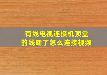 有线电视连接机顶盒的线断了怎么连接视频