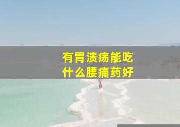 有胃溃疡能吃什么腰痛药好