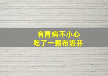 有胃病不小心吃了一颗布洛芬