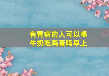 有胃病的人可以喝牛奶吃鸡蛋吗早上