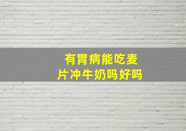 有胃病能吃麦片冲牛奶吗好吗