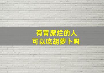 有胃糜烂的人可以吃胡萝卜吗