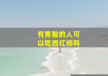 有胃酸的人可以吃西红柿吗