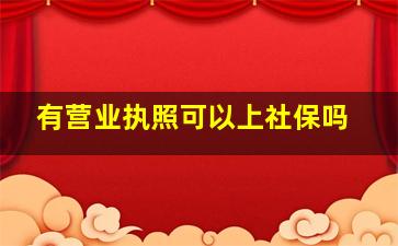 有营业执照可以上社保吗