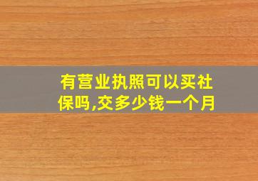 有营业执照可以买社保吗,交多少钱一个月