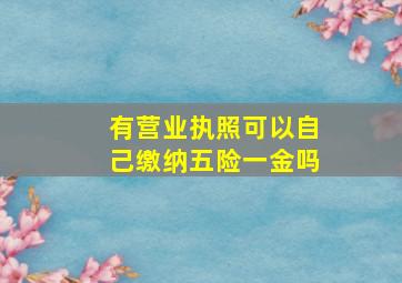 有营业执照可以自己缴纳五险一金吗