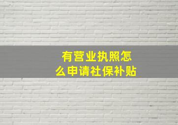 有营业执照怎么申请社保补贴