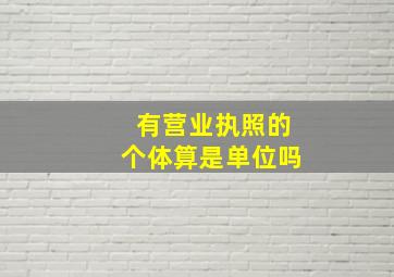 有营业执照的个体算是单位吗