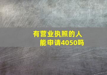 有营业执照的人能申请4050吗