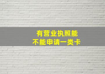 有营业执照能不能申请一类卡