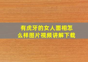 有虎牙的女人面相怎么样图片视频讲解下载