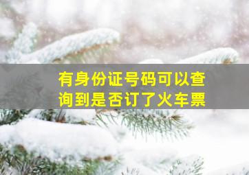 有身份证号码可以查询到是否订了火车票