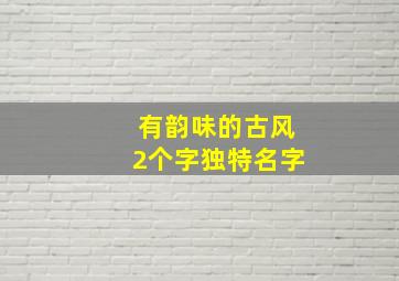 有韵味的古风2个字独特名字